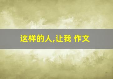 这样的人,让我 作文